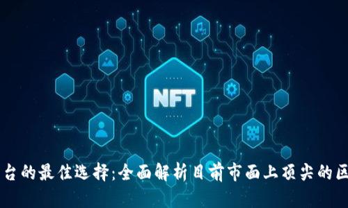 区块链平台的最佳选择:全面解析目前市面上顶尖的区块链平台