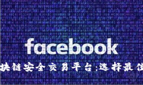 深入了解区块链安全交易平台：选择最佳平台的指南
