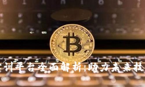 区块链专业实训平台全面解析：助力未来技术人才的培养