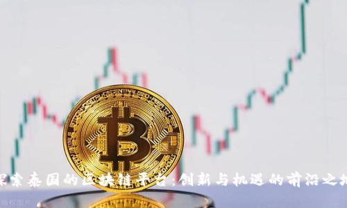 探索泰国的区块链平台：创新与机遇的前沿之地