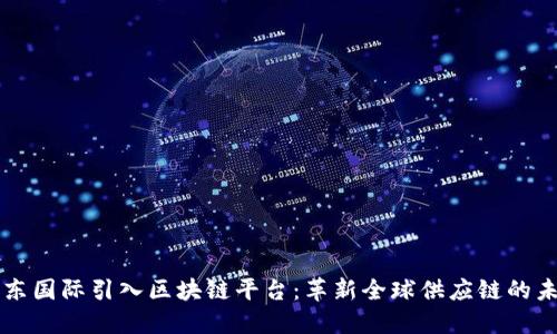 京东国际引入区块链平台:革新全球供应链的未来