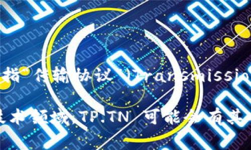 TP.TN 是“TP”和“TN”的组合，通常在不同的领域有不同的意思。在某些上下文中，TP 可能指“传输协议”（Transmission Protocol），而 TN 可能指“网络”（Network）或“传递节点”（Transmission Node）。

不过，具体的含义往往取决于具体的领域和背景。在互联网络、计算机科学或通信工程等技术领域，TP.TN 可能会有其特定的含义，如果您能提供更多的背景信息或上下文，可能会更容易为您提供准确的解释。