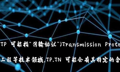 TP.TN 是“TP”和“TN”的组合，通常在不同的领域有不同的意思。在某些上下文中，TP 可能指“传输协议”（Transmission Protocol），而 TN 可能指“网络”（Network）或“传递节点”（Transmission Node）。

不过，具体的含义往往取决于具体的领域和背景。在互联网络、计算机科学或通信工程等技术领域，TP.TN 可能会有其特定的含义，如果您能提供更多的背景信息或上下文，可能会更容易为您提供准确的解释。