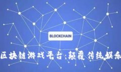 探索梦幻区块链游戏平台：颠覆传统娱乐的新纪