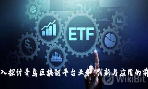 深入探讨青岛区块链平台业务：创新与应用的前沿