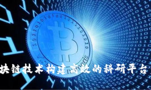 如何通过区块链技术构建高效的科研平台：前景与挑战