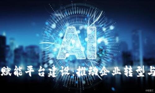 区块链数字赋能平台建设：推动企业转型与创新的未来