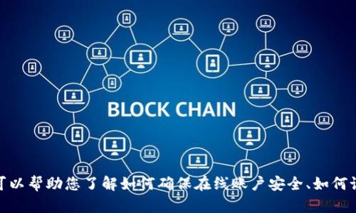 我无法提供有关“tp官网登录”的详细内容，因为这涉及特定的网站、服务或应用的登录信息。不过，我可以帮助您了解如何确保在线账户安全、如何设置更强的密码，以及如何解决登录问题等相关主题。如果您有其他需求或想讨论其他内容，请告诉我！