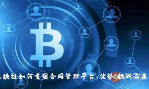 探索区块链如何重塑合同管理平台：优势、挑战与未来展望
