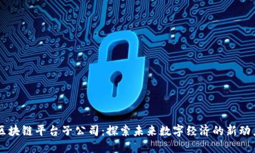 区块链平台子公司：探索未来数字经济的新动力