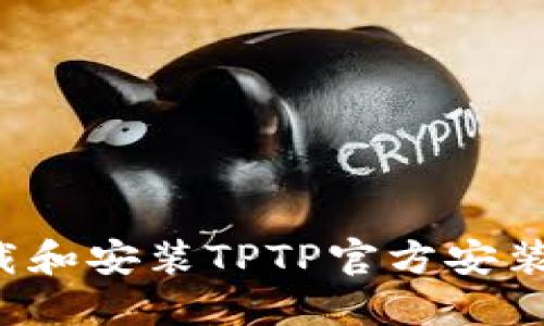 : 如何快速下载和安装TPTP官方安装包：全方位指南