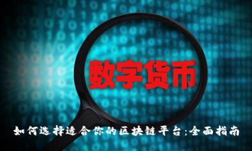 如何选择适合你的区块链平台：全面指南