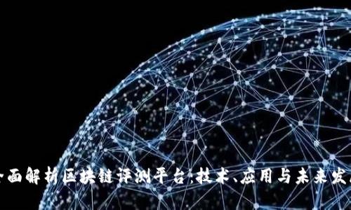 全面解析区块链评测平台：技术、应用与未来发展