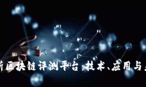 全面解析区块链评测平台：技术、应用与未来发展