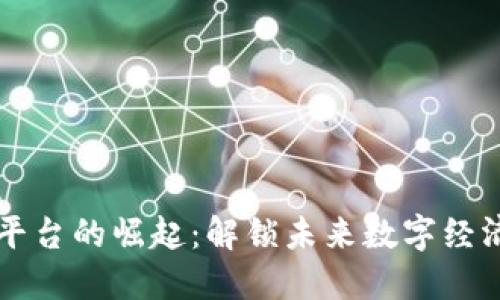 区块链平台的崛起：解锁未来数字经济的潜能