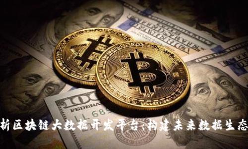全面解析区块链大数据开发平台：构建未来数据生态的关键