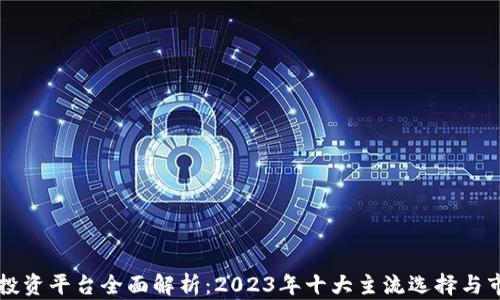 
区块链投资平台全面解析：2023年十大主流选择与市场前景