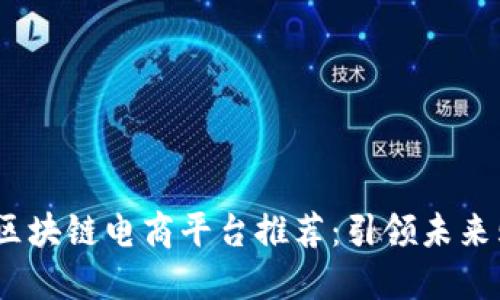 2023年最佳区块链电商平台推荐：引领未来购物的新趋势