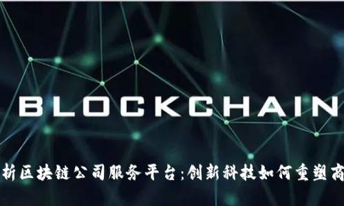 全面解析区块链公司服务平台：创新科技如何重塑商业未来