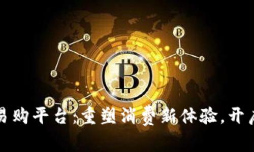 中山瀚海区块链易购平台：重塑消费新体验，开启智能购物新时代