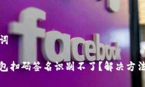 和关键词

Tp冷钱包扫码签名识别不了？解决方法大揭秘