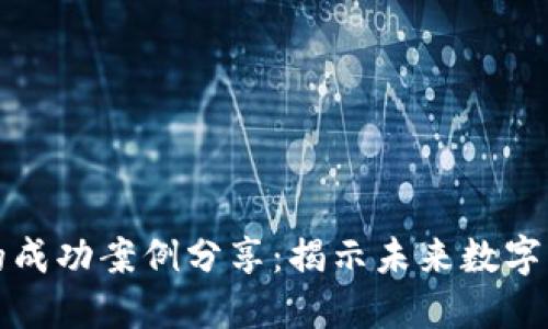 区块链平台的成功案例分享：揭示未来数字经济的新机遇