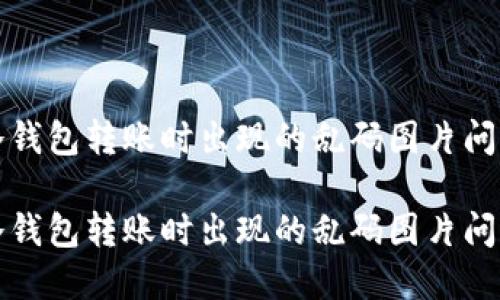 如何解决TP冷钱包转账时出现的乱码图片问题及相关技巧

如何解决TP冷钱包转账时出现的乱码图片问题及相关技巧