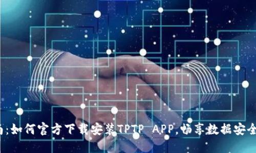  全方位指南：如何官方下载安装TPTP APP，畅享数据安全与传输便利