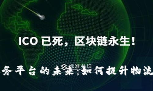 货运区块链服务平台的未来：如何提升物流效率与透明度