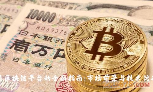 选择优质区块链平台的全面指南：市场前景与技术优劣势评估