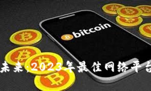 区块链技术的未来：2023年最佳网络平台评选全面解析
