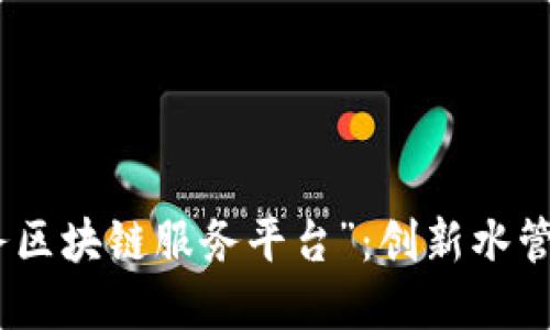 探讨“武汉水务区块链服务平台”：创新水管理的未来之路