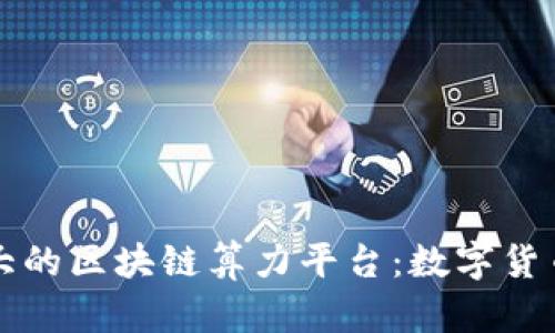 揭秘全球最大的区块链算力平台：数字货币背后的力量