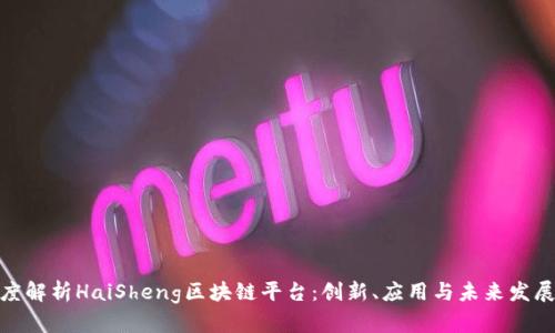 : 深度解析HaiSheng区块链平台：创新、应用与未来发展趋势
