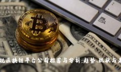 国内正规区块链平台公司推荐与分析：趋势、现