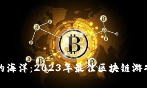 探索区块链游戏的海洋：2023年最佳区块链游戏网站平台全解析