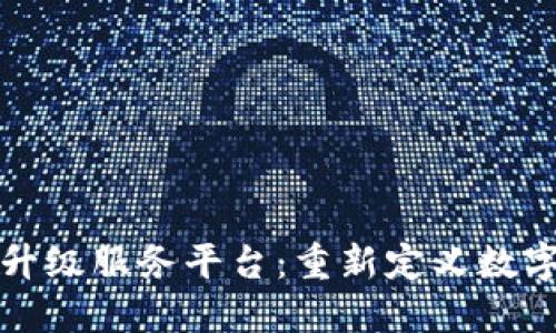 区块链扫码升级服务平台：重新定义数字化服务体验