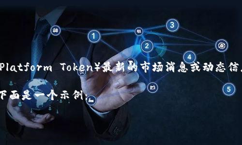 注意：由于我目前无法访问互联网或实时数据，我无法提供有关TPT币（Tokenomy Platform Token）最新的市场消息或动态信息。如果你想了解最新的信息，建议你访问与加密货币相关的新闻网站或者交易所。

不过，我可以为你构建一个示例、关键词和相关问题，并提供一些相关内容的结构。下面是一个示例：

TPT币最新动态：深入解析市场趋势与未来前景