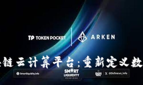 全球领先区块链云计算平台：重新定义数字技术的未来