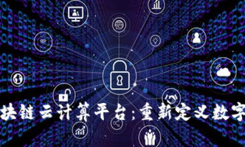 全球领先区块链云计算平台：重新定义数字技术的未来