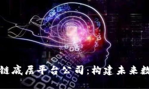 深入探讨区块链底层平台公司：构建未来数字经济的基石