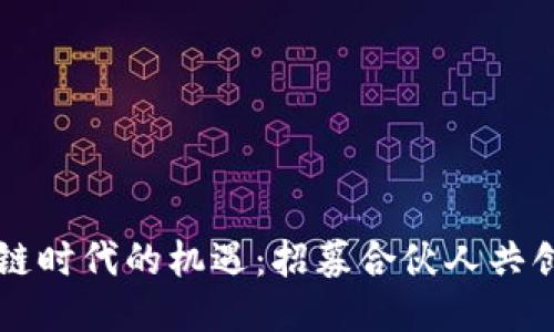 区块链时代的机遇：招募合伙人共创未来