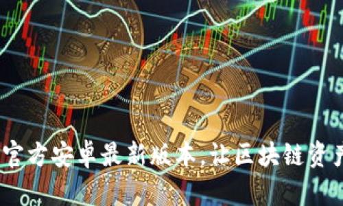 和关键词

TP钱包下载：官方安卓最新版本，让区块链资产管理更简单