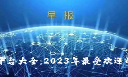 全球区块链交易平台大全：2023年最受欢迎的交易所及其特色