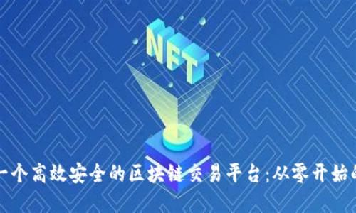 如何搭建一个高效安全的区块链交易平台：从零开始的全面指南