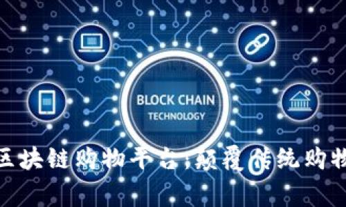 探索服务完善的区块链购物平台：颠覆传统购物体验的未来趋势