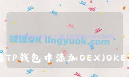 全面解析：如何在TP钱包中添加OEX（OKEX交易所的代币）