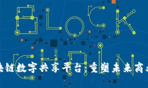 : 区块链数字共享平台：重塑未来商业生态
