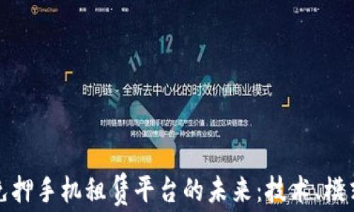 
探索区块链免押手机租赁平台的未来：技术、模式与市场前景