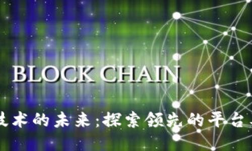 区块链技术的未来：探索领先的平台及其应用